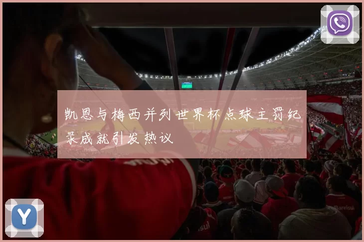 凯恩与梅西并列世界杯点球主罚纪录成就引发热议