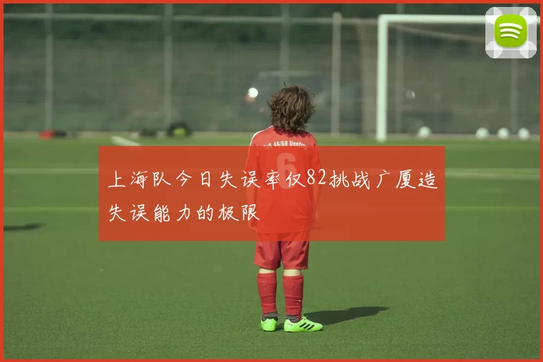 上海队今日失误率仅82挑战广厦造失误能力的极限