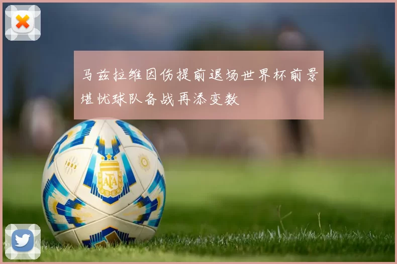 马兹拉维因伤提前退场世界杯前景堪忧球队备战再添变数