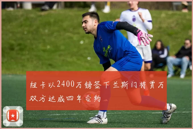纽卡以2400万镑签下兰斯门将贾万双方达成四年合约