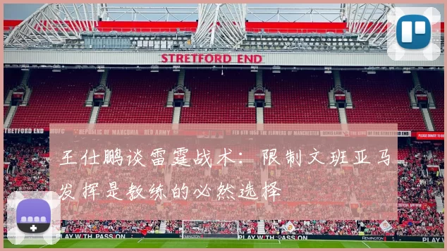 王仕鹏谈雷霆战术：限制文班亚马发挥是教练的必然选择