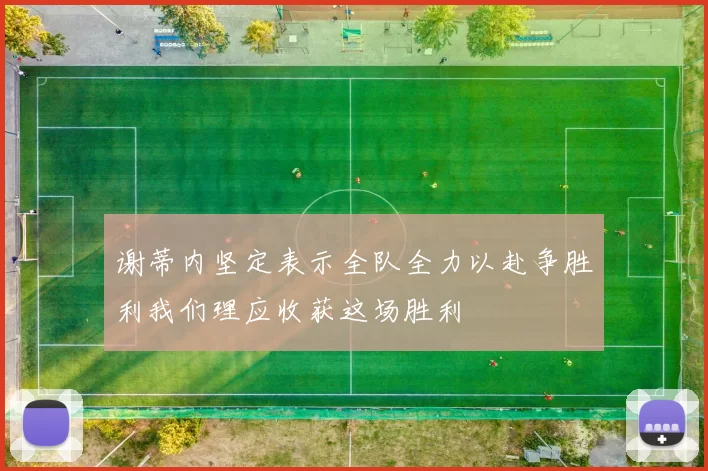 谢蒂内坚定表示全队全力以赴争胜利我们理应收获这场胜利