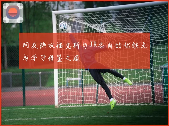 网友热议福克斯与JR各自的优缺点与学习借鉴之道